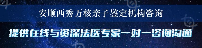 安顺西秀万核亲子鉴定机构咨询